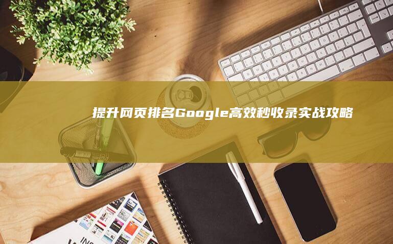 提升网页排名：Google高效秒收录实战攻略